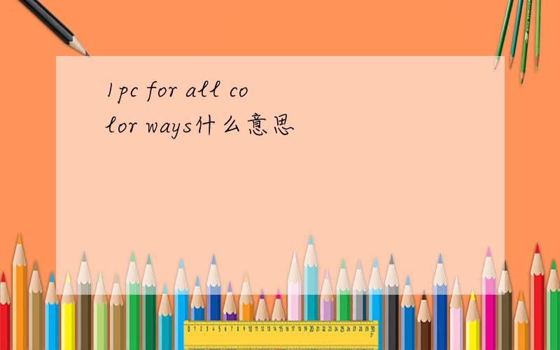 1pc for all color ways什么意思