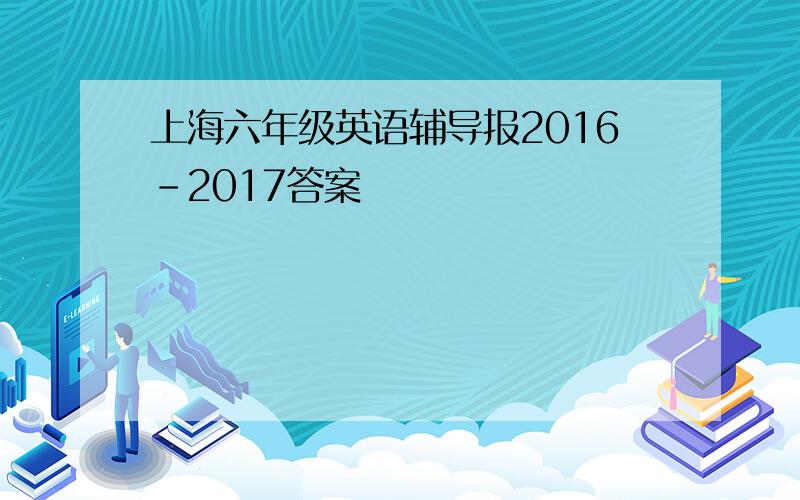 上海六年级英语辅导报2016-2017答案