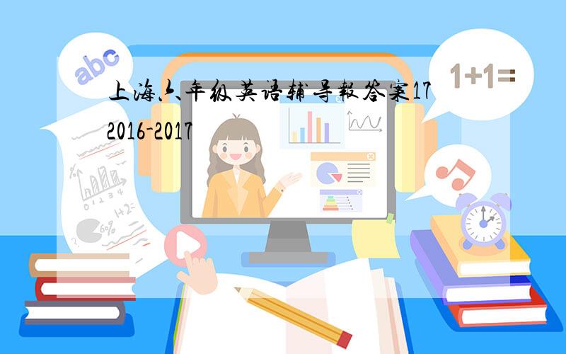 上海六年级英语辅导报答案172016-2017