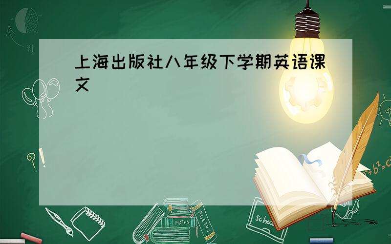 上海出版社八年级下学期英语课文