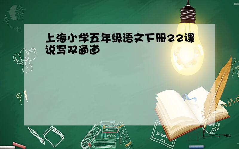 上海小学五年级语文下册22课说写双通道