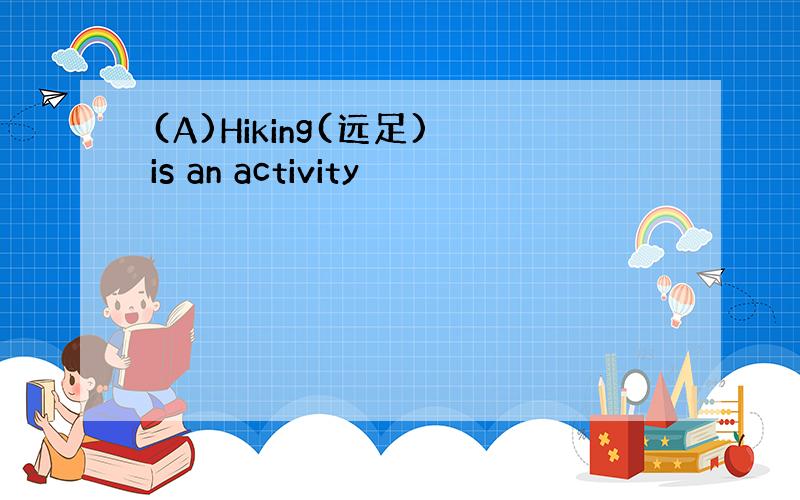 (A)Hiking(远足) is an activity
