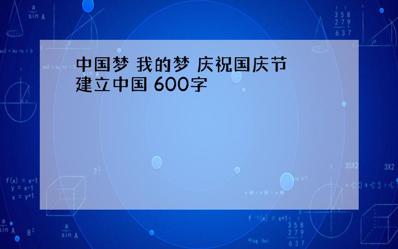 中国梦 我的梦 庆祝国庆节 建立中国 600字