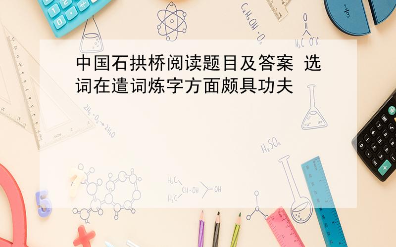 中国石拱桥阅读题目及答案 选词在遣词炼字方面颇具功夫