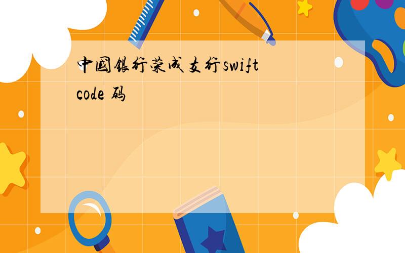 中国银行荣成支行swift code 码