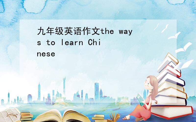 九年级英语作文the ways to learn Chinese