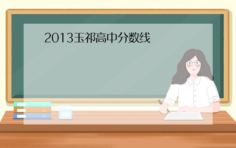 2013玉祁高中分数线
