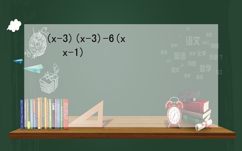 (x-3)(x-3)-6(x² x-1)