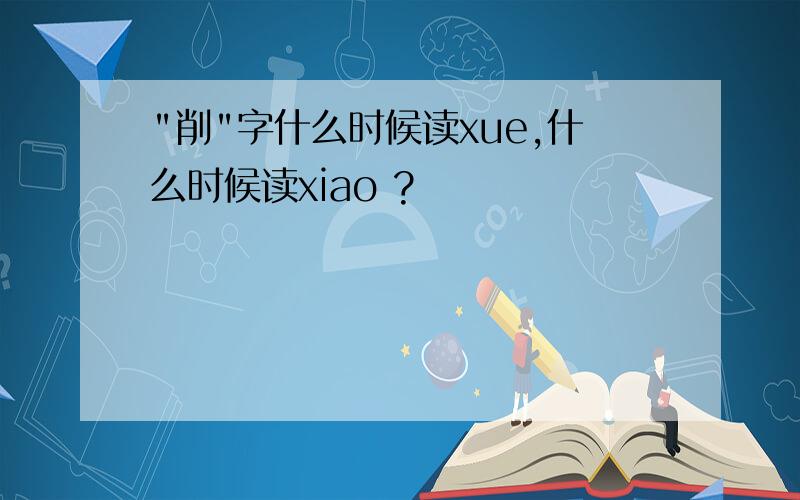 "削"字什么时候读xue,什么时候读xiao ?