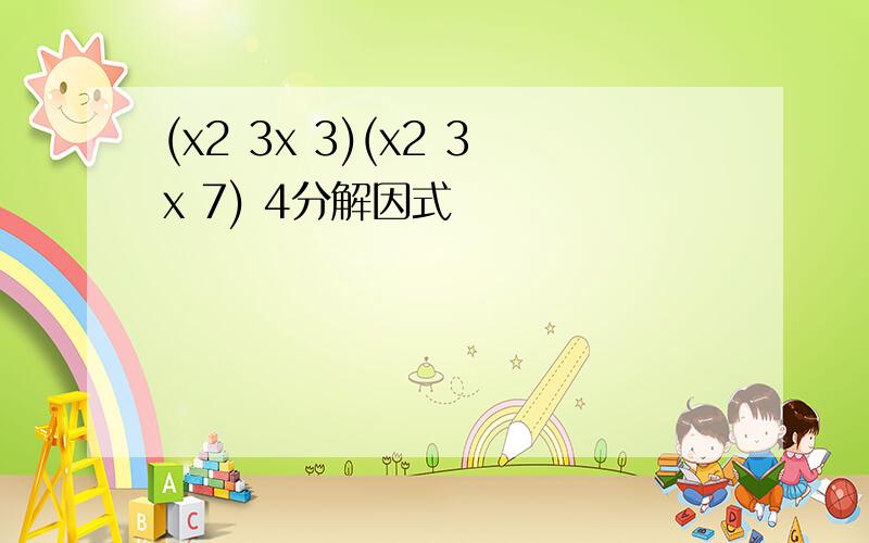 (x2 3x 3)(x2 3x 7) 4分解因式