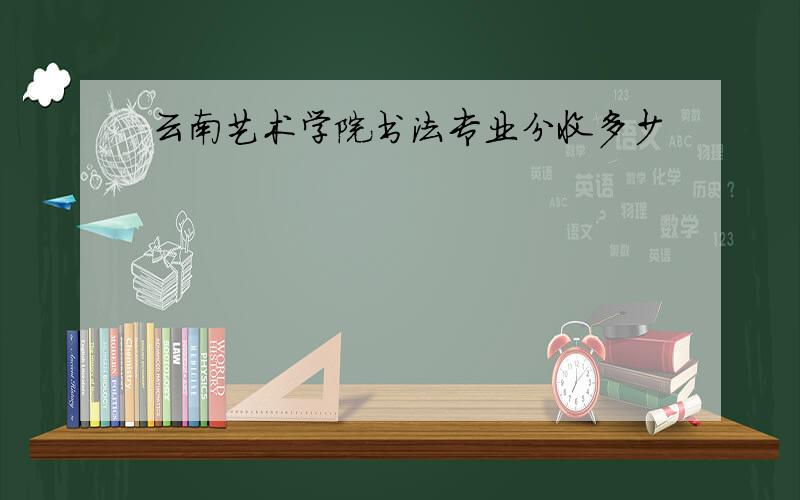云南艺术学院书法专业分收多少
