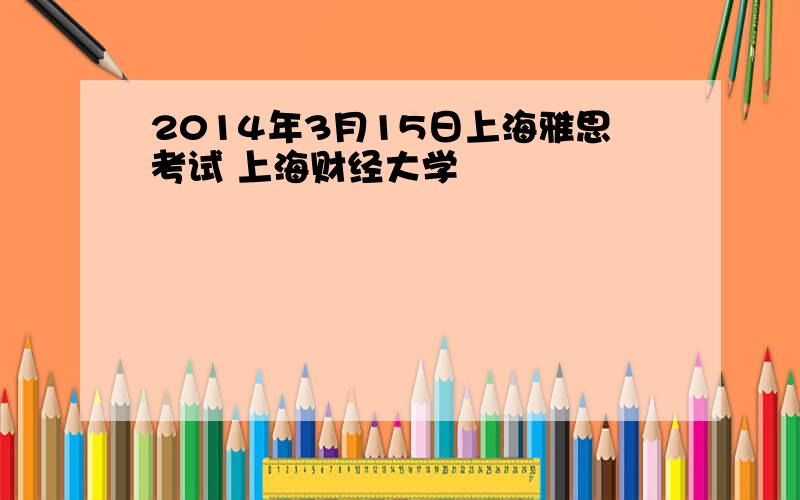 2014年3月15日上海雅思考试 上海财经大学