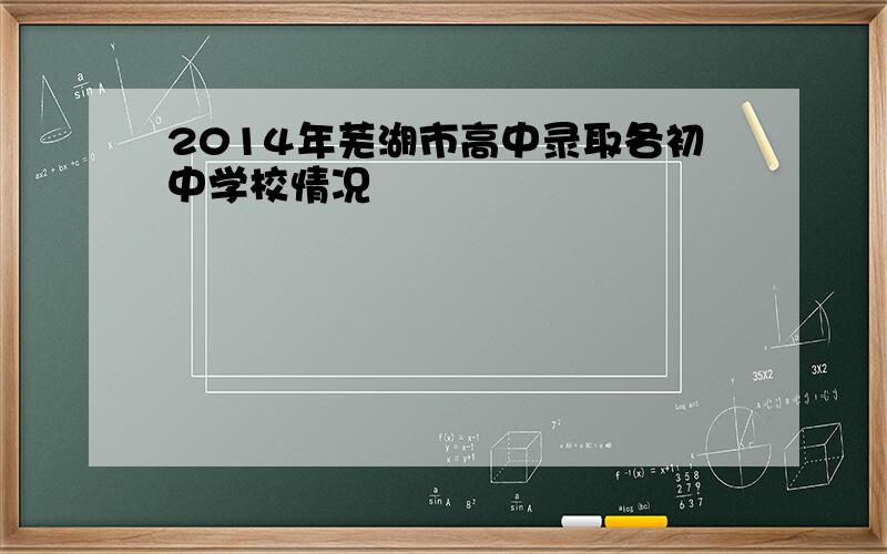 2014年芜湖市高中录取各初中学校情况