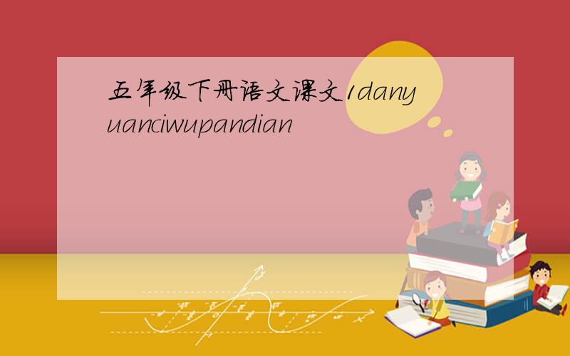 五年级下册语文课文1danyuanciwupandian