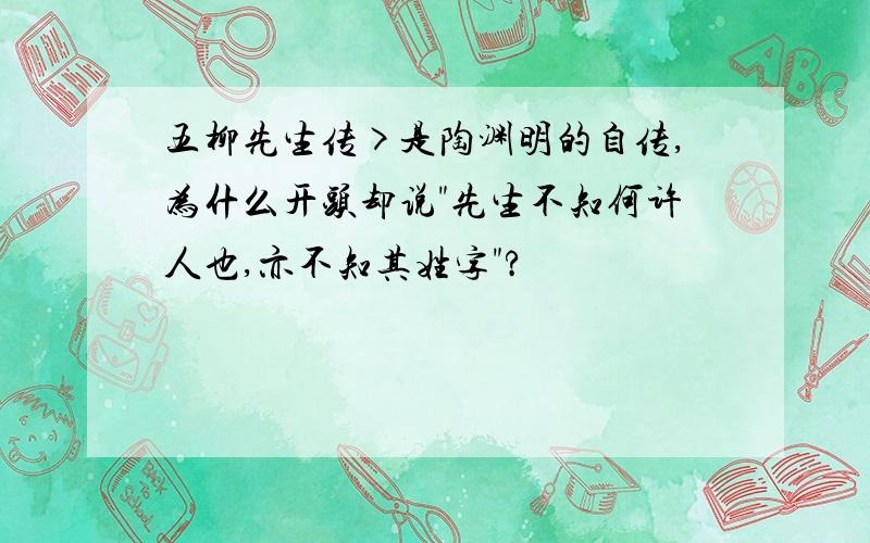 五柳先生传>是陶渊明的自传,为什么开头却说"先生不知何许人也,亦不知其姓字"?