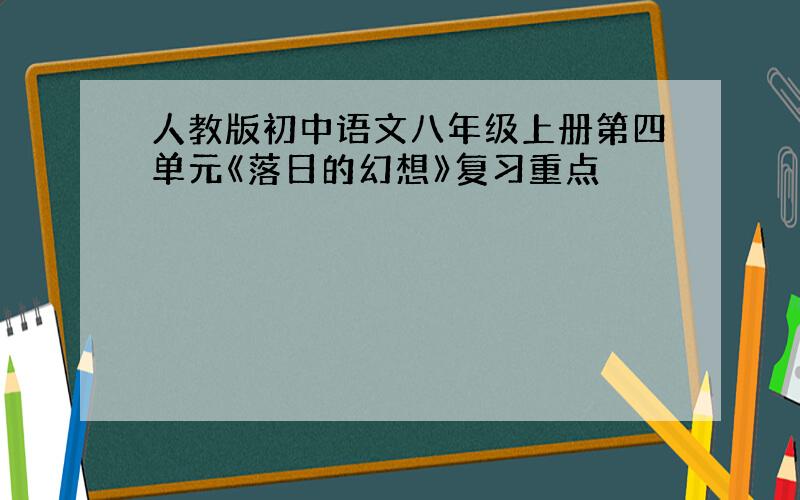 人教版初中语文八年级上册第四单元《落日的幻想》复习重点