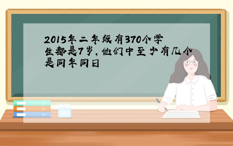 2015年二年级有370个学生都是7岁,他们中至少有几个是同年同日