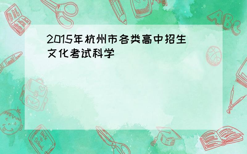 2015年杭州市各类高中招生文化考试科学
