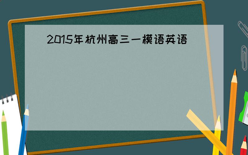 2015年杭州高三一模语英语