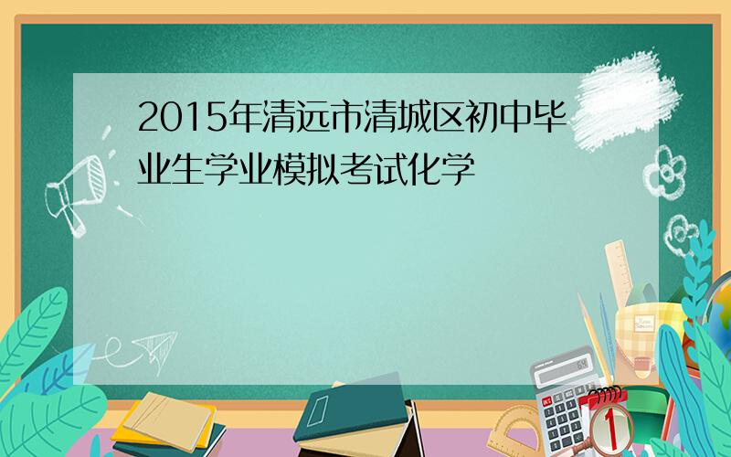 2015年清远市清城区初中毕业生学业模拟考试化学