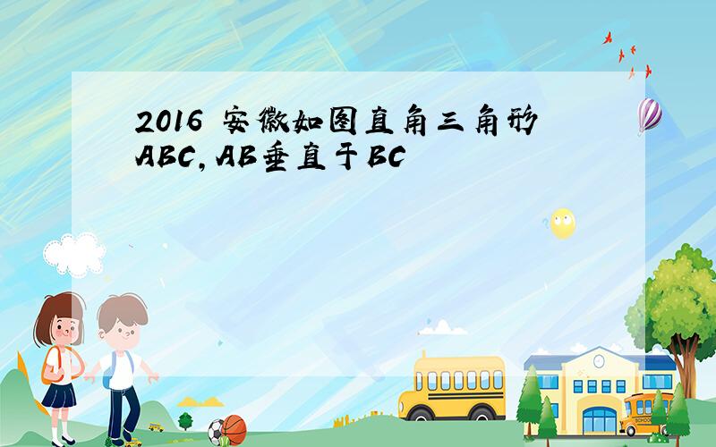 2016 安徽如图直角三角形ABC,AB垂直于BC
