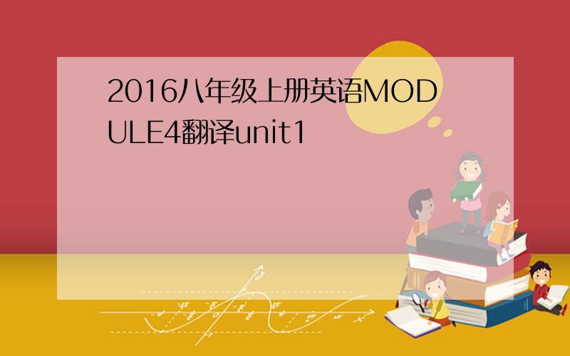 2016八年级上册英语MODULE4翻译unit1