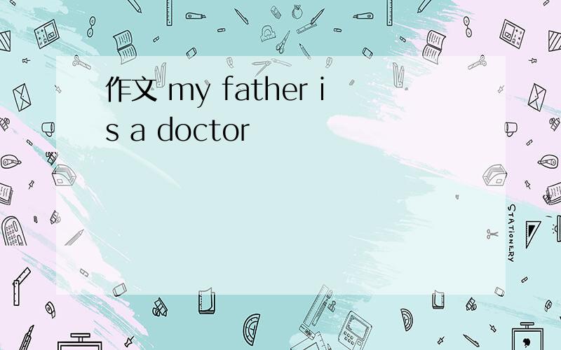 作文 my father is a doctor