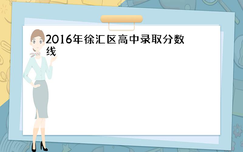2016年徐汇区高中录取分数线