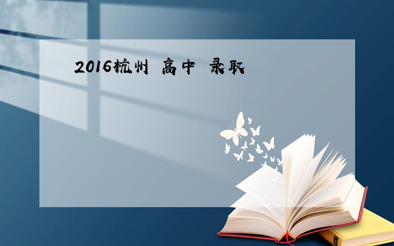 2016杭州 高中 录取
