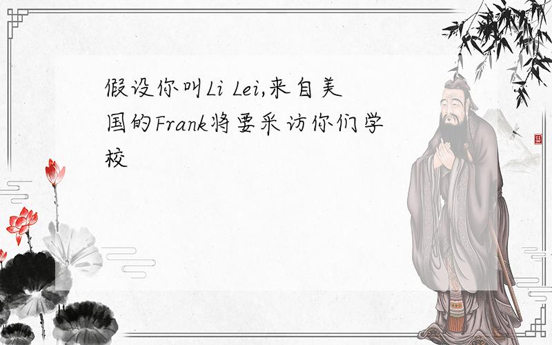 假设你叫Li Lei,来自美国的Frank将要采访你们学校