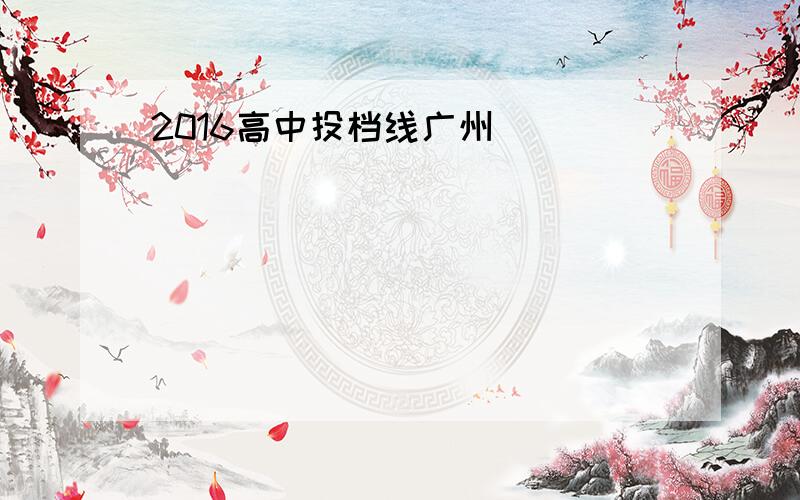 2016高中投档线广州