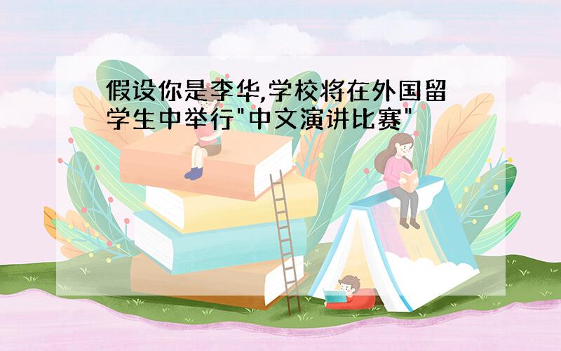假设你是李华,学校将在外国留学生中举行"中文演讲比赛"