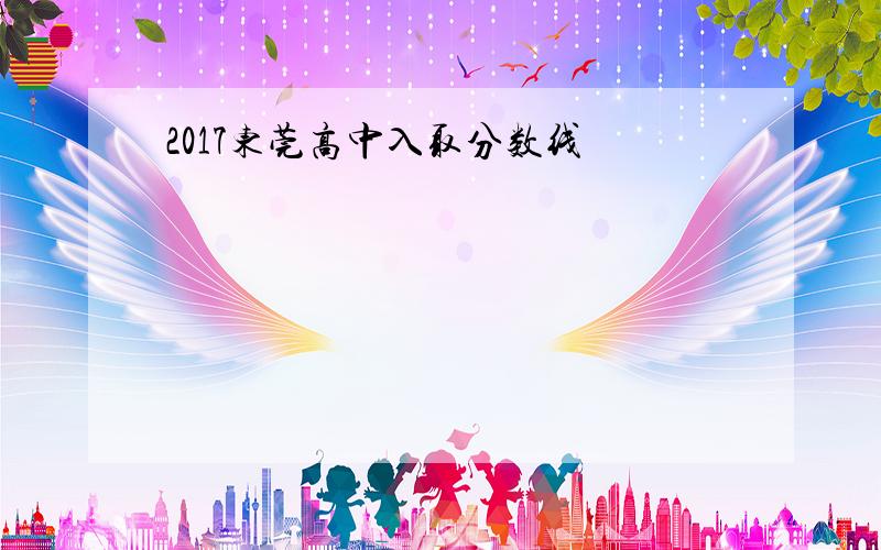 2017东莞高中入取分数线