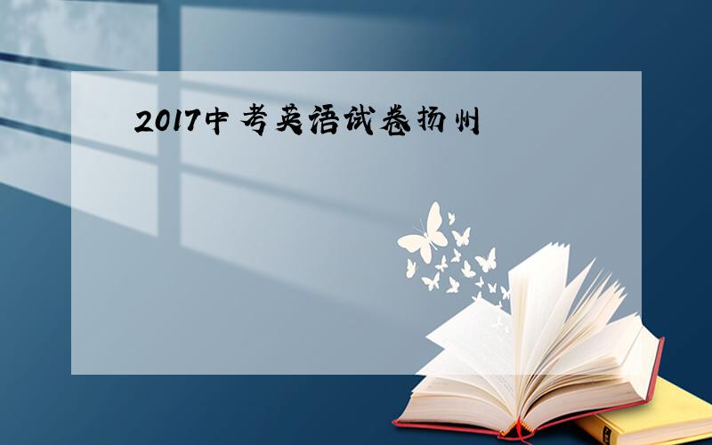 2017中考英语试卷扬州