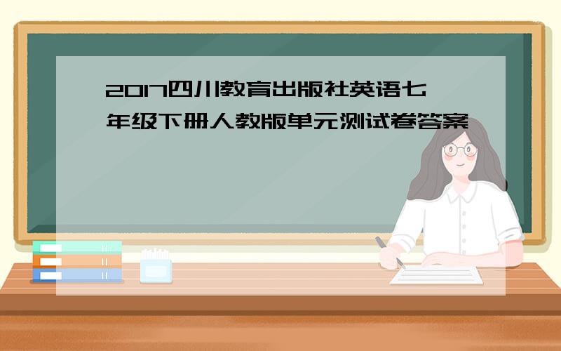 2017四川教育出版社英语七年级下册人教版单元测试卷答案