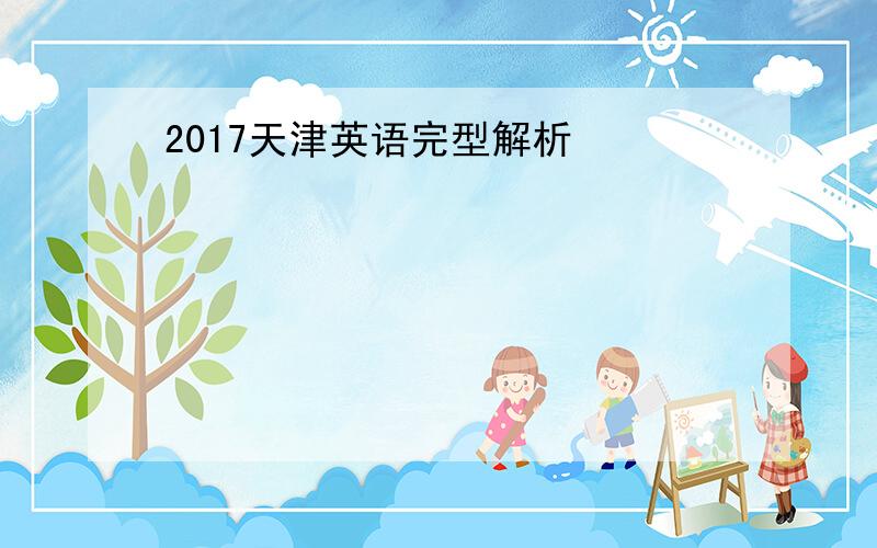 2017天津英语完型解析