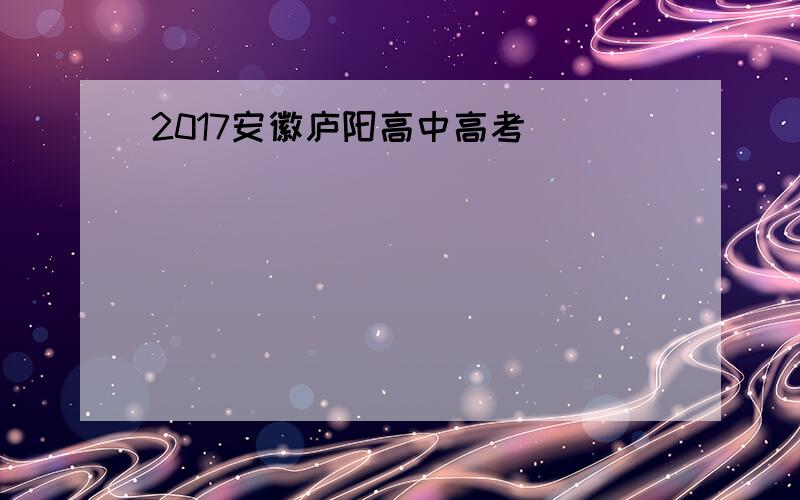 2017安徽庐阳高中高考