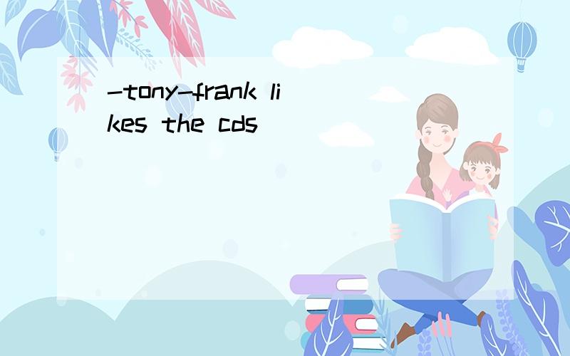 -tony-frank likes the cds