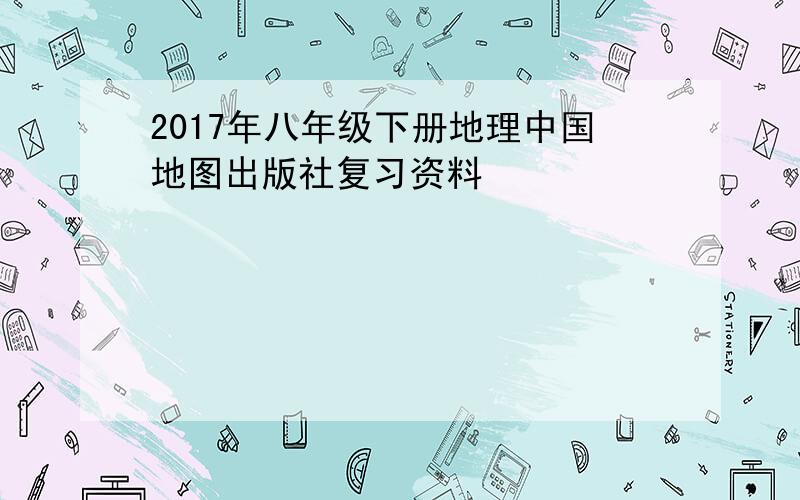 2017年八年级下册地理中国地图出版社复习资料
