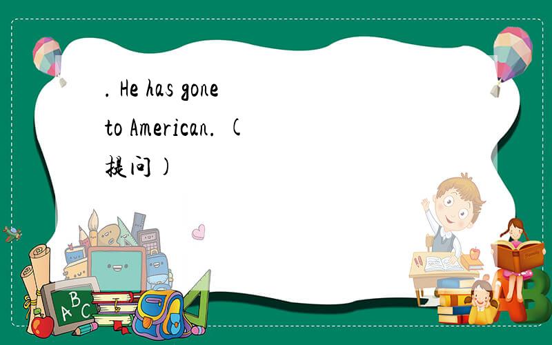 . He has gone to American. (提问)