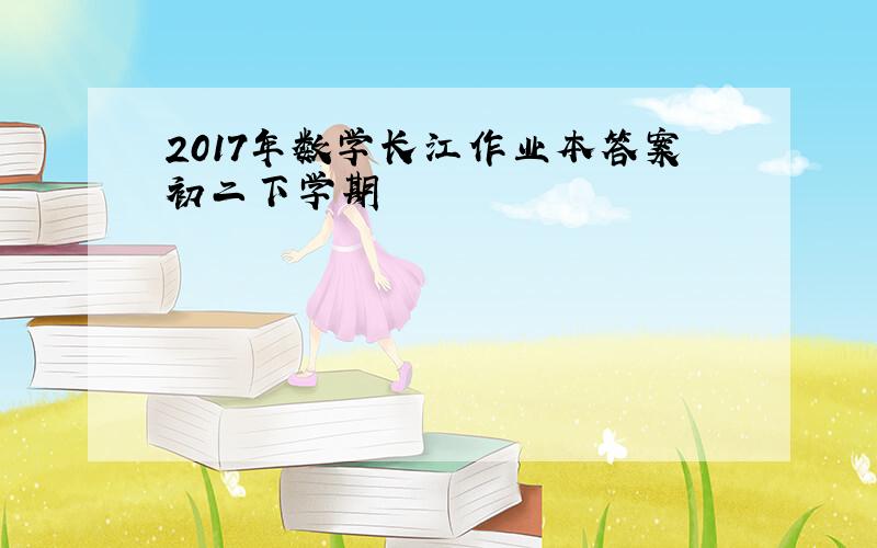 2017年数学长江作业本答案初二下学期