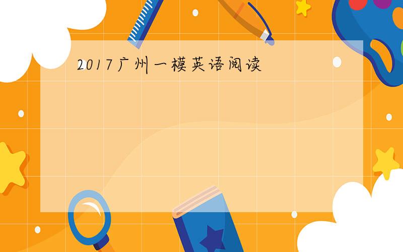 2017广州一模英语阅读