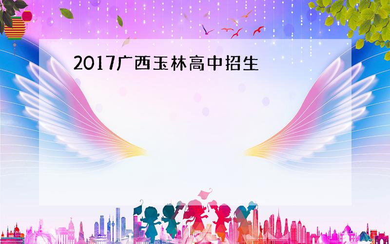 2017广西玉林高中招生