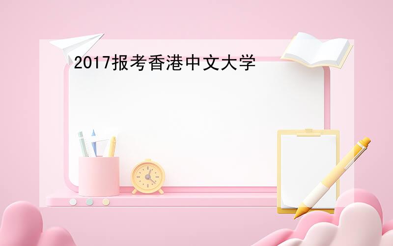 2017报考香港中文大学
