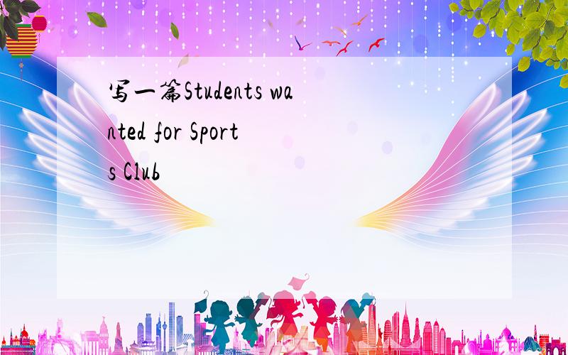 写一篇Students wanted for Sports Club