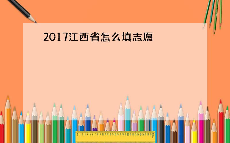 2017江西省怎么填志愿