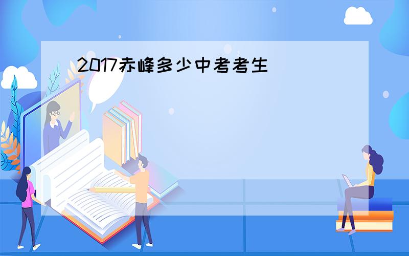 2017赤峰多少中考考生