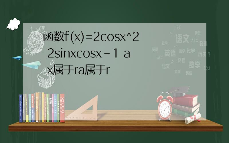 函数f(x)=2cosx^2 2sinxcosx-1 a x属于ra属于r