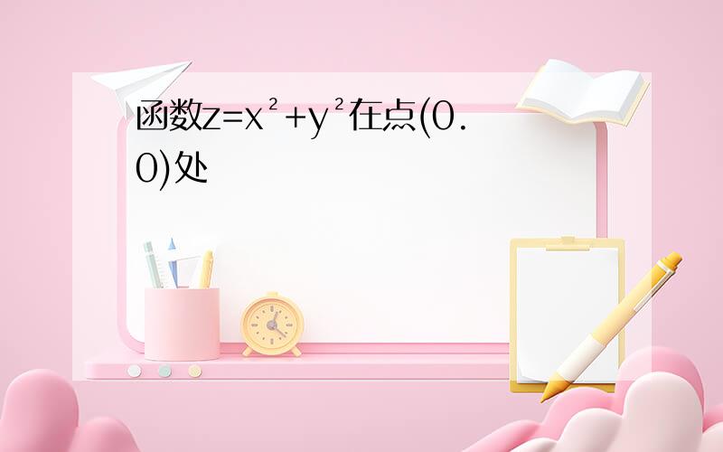 函数z=x²+y²在点(0.0)处