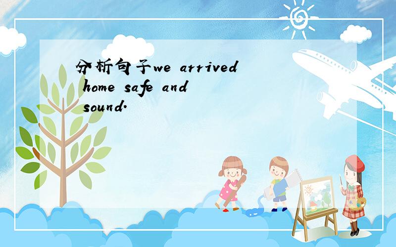 分析句子we arrived home safe and sound.